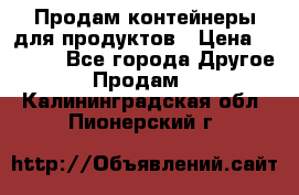 Продам контейнеры для продуктов › Цена ­ 5 000 - Все города Другое » Продам   . Калининградская обл.,Пионерский г.